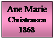 Tekstboks: Ane Marie Christensen
1868
