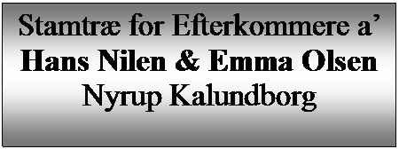 Tekstboks: Stamtr for Efterkommere a 
Hans Nilen & Emma Olsen
Nyrup Kalundborg

